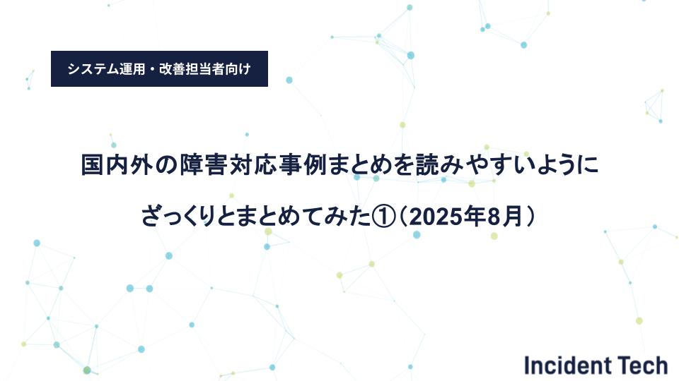 国内外の障害対応事例まとめを読みやすいようにざっくりとまとめてみた①（2025年8月）