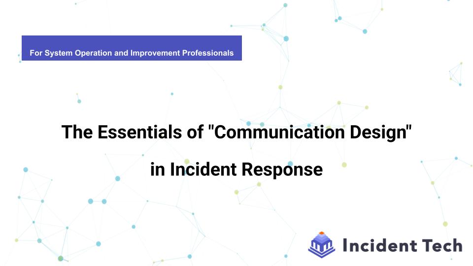 The Essentials of “Communication Design” in Incident Response