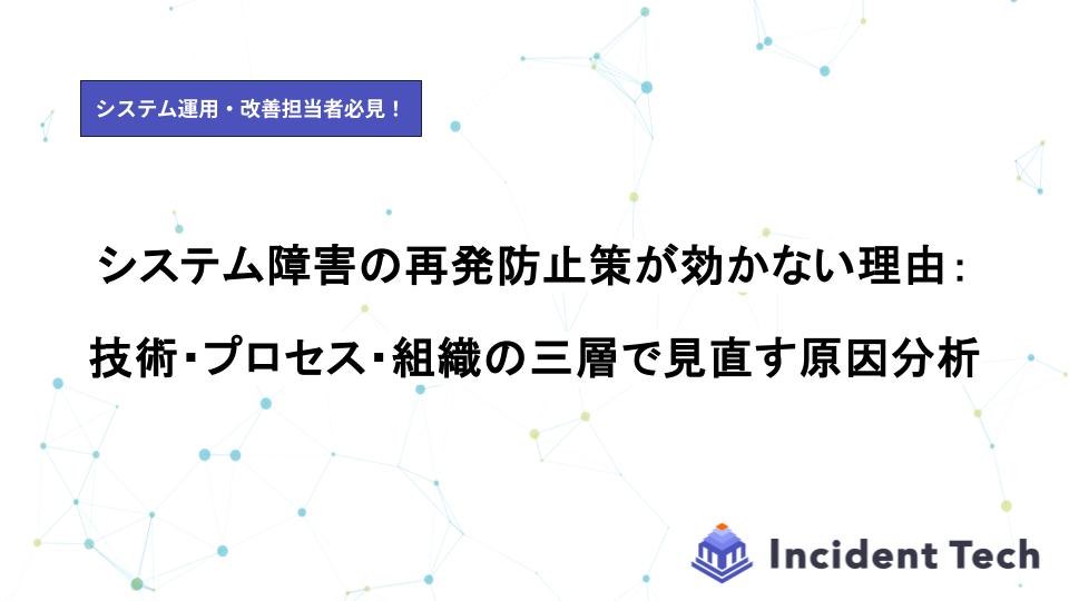 システム障害の再発防止策が効かない理由：技術・プロセス・組織の三層で見直す原因分析